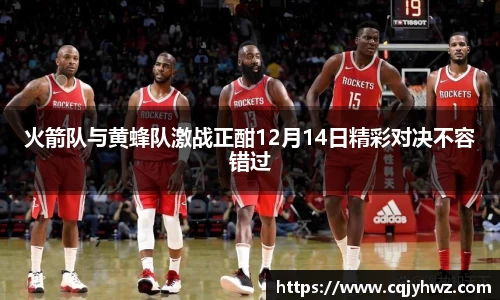 火箭队与黄蜂队激战正酣12月14日精彩对决不容错过